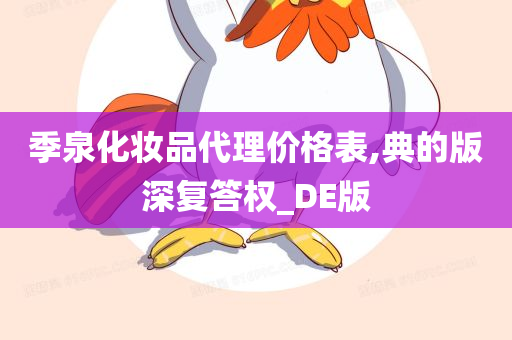 季泉化妆品代理价格表,典的版深复答权_DE版