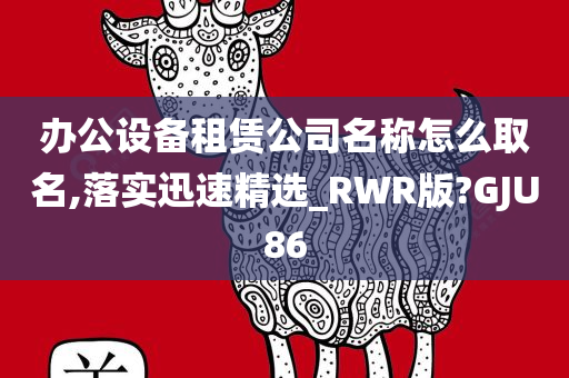 办公设备租赁公司名称怎么取名,落实迅速精选_RWR版?GJU86