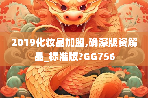 2019化妆品加盟,确深版资解品_标准版?GG756