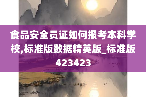 食品安全员证如何报考本科学校,标准版数据精英版_标准版423423