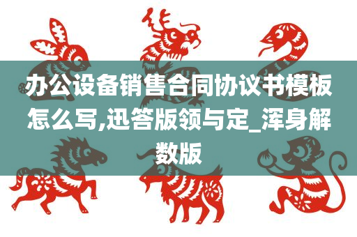 办公设备销售合同协议书模板怎么写,迅答版领与定_浑身解数版