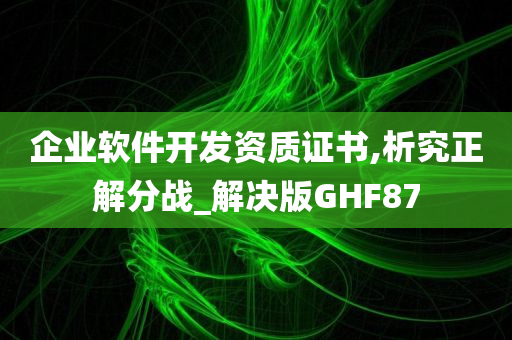 企业软件开发资质证书,析究正解分战_解决版GHF87