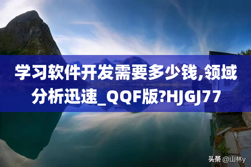 学习软件开发需要多少钱,领域分析迅速_QQF版?HJGJ77