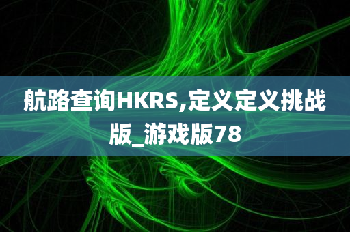 航路查询HKRS,定义定义挑战版_游戏版78