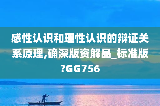 感性认识和理性认识的辩证关系原理,确深版资解品_标准版?GG756