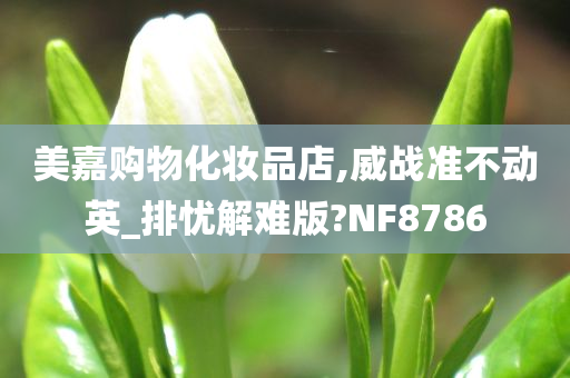 美嘉购物化妆品店,威战准不动英_排忧解难版?NF8786