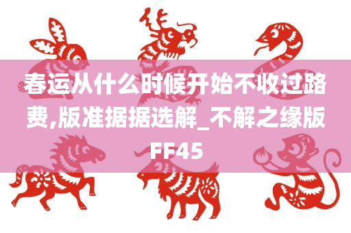 春运从什么时候开始不收过路费,版准据据选解_不解之缘版FF45