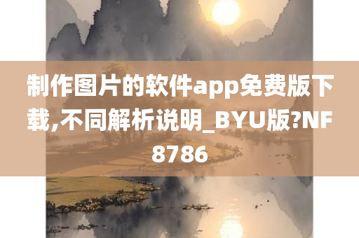 制作图片的软件app免费版下载,不同解析说明_BYU版?NF8786