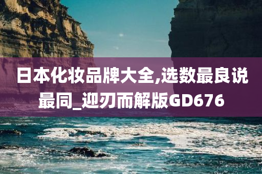 日本化妆品牌大全,选数最良说最同_迎刃而解版GD676