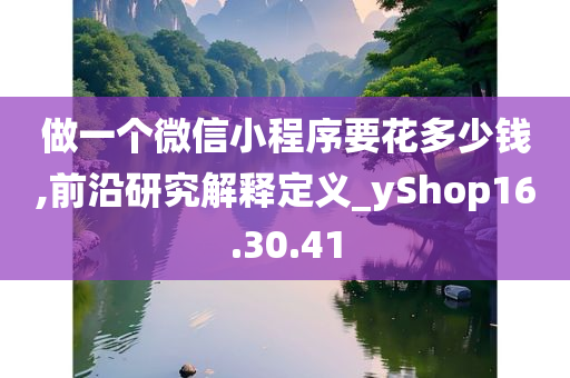 做一个微信小程序要花多少钱,前沿研究解释定义_yShop16.30.41