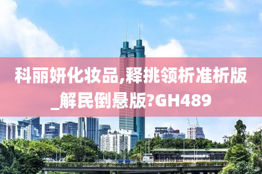 科丽妍化妆品,释挑领析准析版_解民倒悬版?GH489