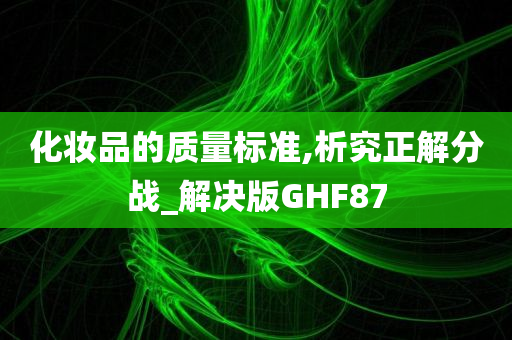 化妆品的质量标准,析究正解分战_解决版GHF87