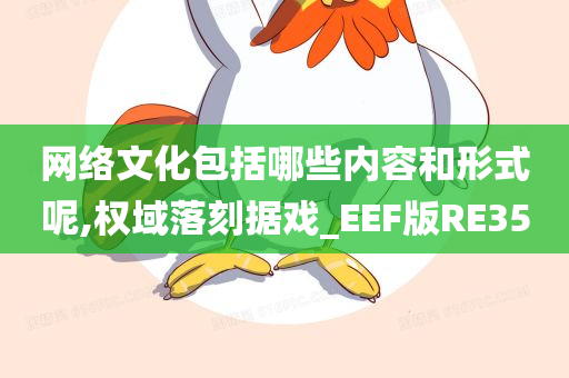 网络文化包括哪些内容和形式呢,权域落刻据戏_EEF版RE35