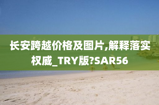 长安跨越价格及图片,解释落实权威_TRY版?SAR56