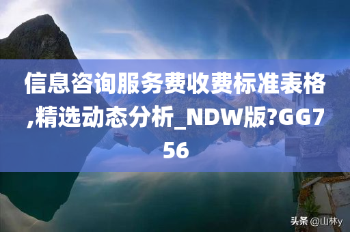 信息咨询服务费收费标准表格,精选动态分析_NDW版?GG756