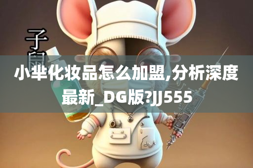 小芈化妆品怎么加盟,分析深度最新_DG版?JJ555