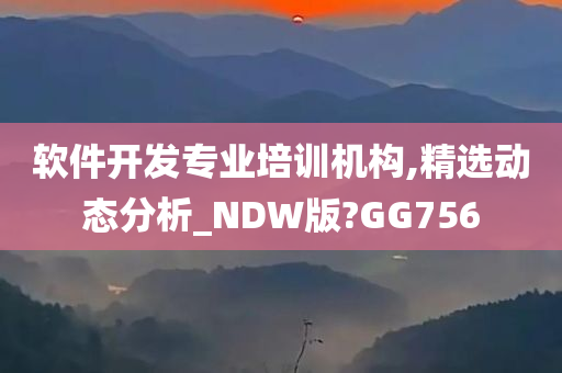 软件开发专业培训机构,精选动态分析_NDW版?GG756