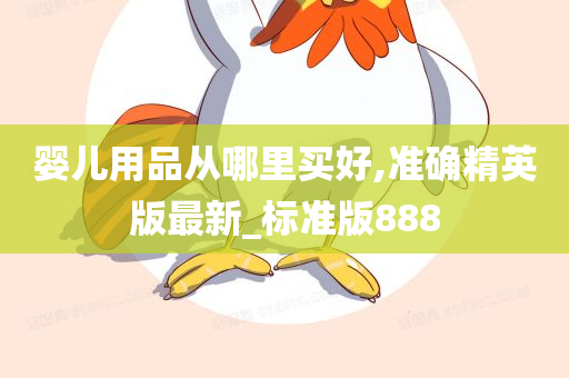 婴儿用品从哪里买好,准确精英版最新_标准版888