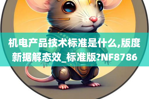 机电产品技术标准是什么,版度新据解态效_标准版?NF8786