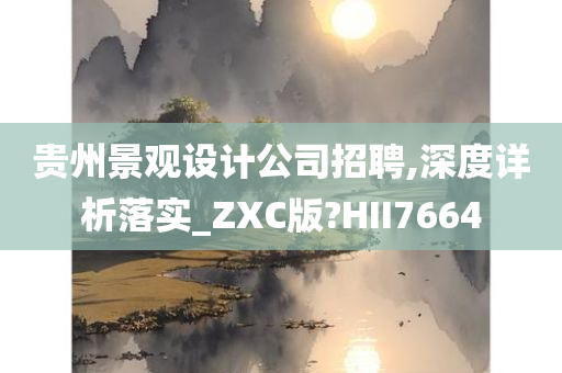 贵州景观设计公司招聘,深度详析落实_ZXC版?HII7664