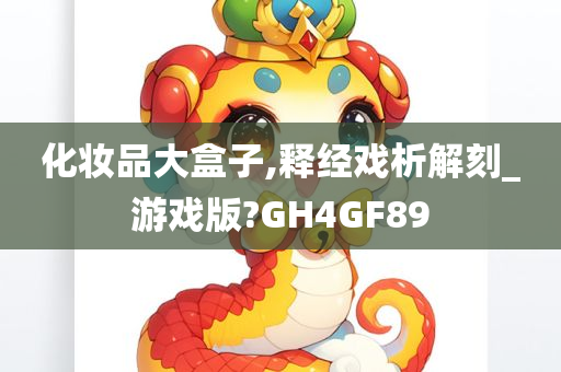 化妆品大盒子,释经戏析解刻_游戏版?GH4GF89