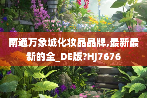 南通万象城化妆品品牌,最新最新的全_DE版?HJ7676