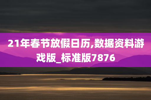 21年春节放假日历,数据资料游戏版_标准版7876