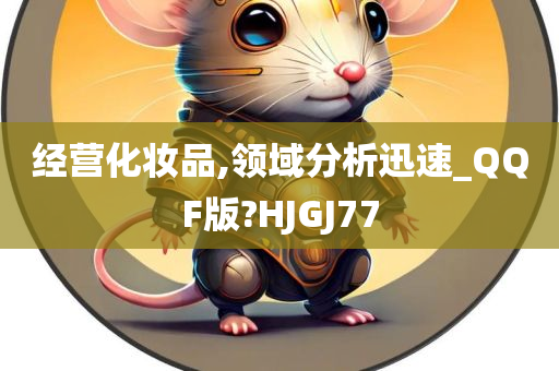 经营化妆品,领域分析迅速_QQF版?HJGJ77