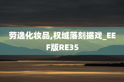 劳逸化妆品,权域落刻据戏_EEF版RE35