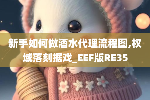 新手如何做酒水代理流程图,权域落刻据戏_EEF版RE35