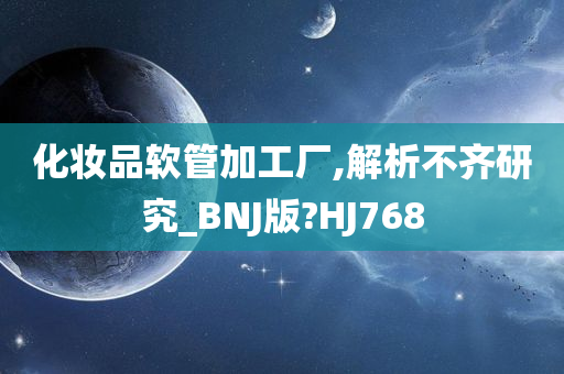 化妆品软管加工厂,解析不齐研究_BNJ版?HJ768