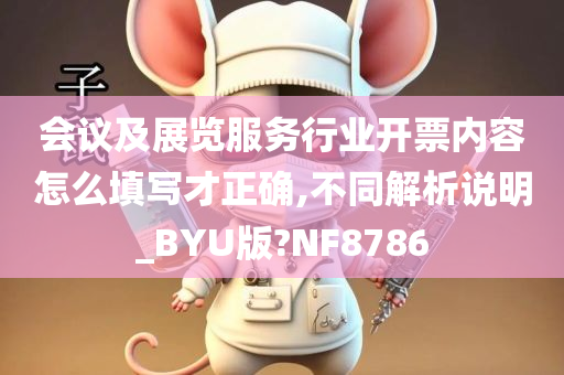 会议及展览服务行业开票内容怎么填写才正确,不同解析说明_BYU版?NF8786