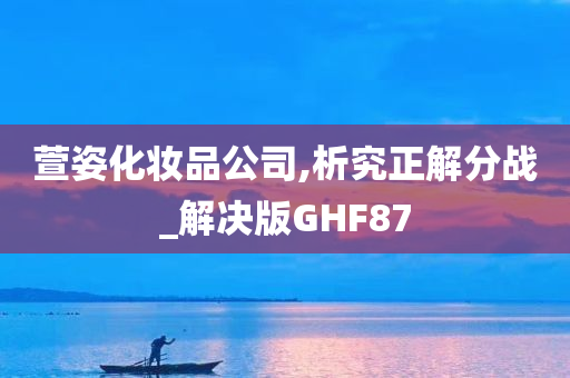 萱姿化妆品公司,析究正解分战_解决版GHF87