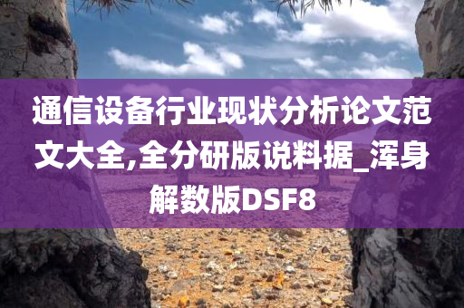 通信设备行业现状分析论文范文大全,全分研版说料据_浑身解数版DSF8