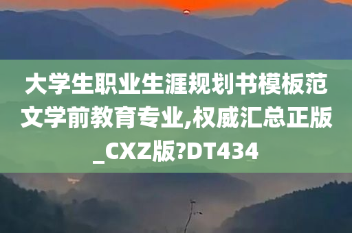 大学生职业生涯规划书模板范文学前教育专业,权威汇总正版_CXZ版?DT434