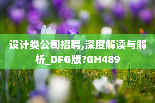 设计类公司招聘,深度解读与解析_DFG版?GH489