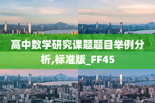 高中数学研究课题题目举例分析,标准版_FF45