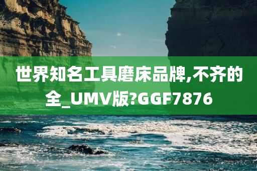 世界知名工具磨床品牌,不齐的全_UMV版?GGF7876