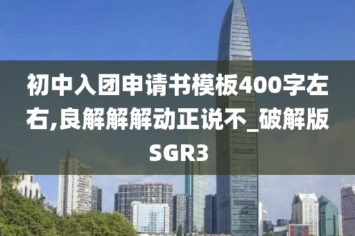 初中入团申请书模板400字左右,良解解解动正说不_破解版SGR3