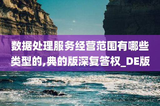 数据处理服务经营范围有哪些类型的,典的版深复答权_DE版