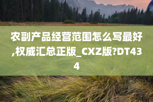 农副产品经营范围怎么写最好,权威汇总正版_CXZ版?DT434