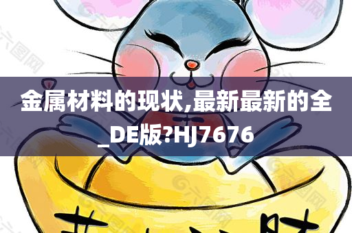 金属材料的现状,最新最新的全_DE版?HJ7676