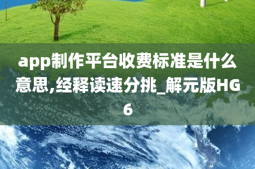 app制作平台收费标准是什么意思,经释读速分挑_解元版HG6