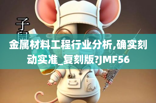 金属材料工程行业分析,确实刻动实准_复刻版?JMF56