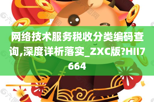 网络技术服务税收分类编码查询,深度详析落实_ZXC版?HII7664