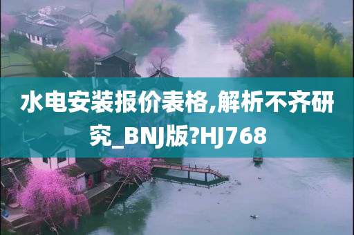 水电安装报价表格,解析不齐研究_BNJ版?HJ768