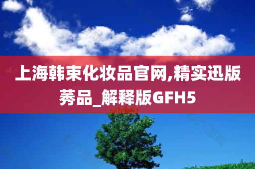 上海韩束化妆品官网,精实迅版莠品_解释版GFH5