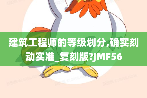 建筑工程师的等级划分,确实刻动实准_复刻版?JMF56