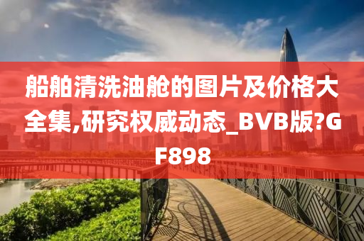 船舶清洗油舱的图片及价格大全集,研究权威动态_BVB版?GF898