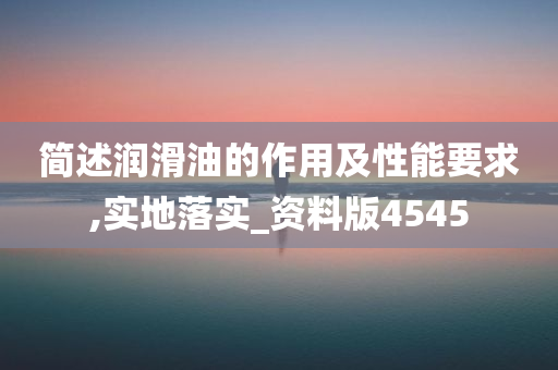 简述润滑油的作用及性能要求,实地落实_资料版4545